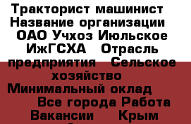 Тракторист-машинист › Название организации ­ ОАО Учхоз Июльское ИжГСХА › Отрасль предприятия ­ Сельское хозяйство › Минимальный оклад ­ 20 000 - Все города Работа » Вакансии   . Крым,Алушта